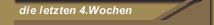 die letzten 4.Wochen